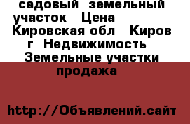 садовый  земельный участок › Цена ­ 90 000 - Кировская обл., Киров г. Недвижимость » Земельные участки продажа   